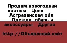 Продам новогодний костюм › Цена ­ 300 - Астраханская обл. Одежда, обувь и аксессуары » Другое   